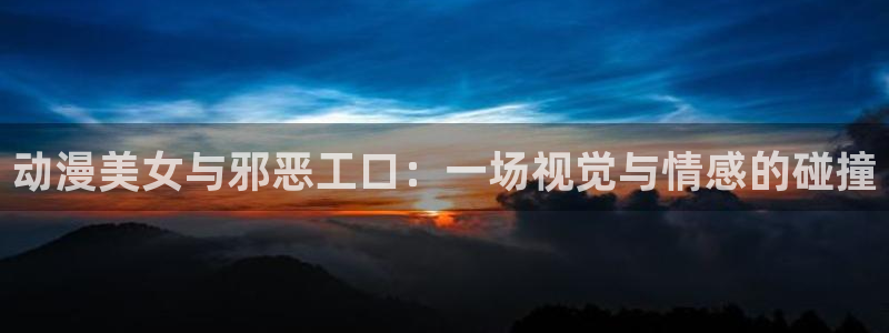 里番全彩漫画大全：动漫美女与邪恶工口：一场视觉与情感的碰撞