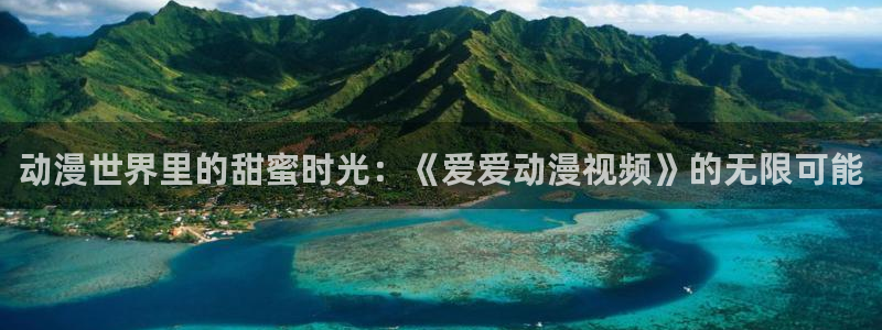 精品里番：动漫世界里的甜蜜时光：《爱爱动漫视频》的无限可能