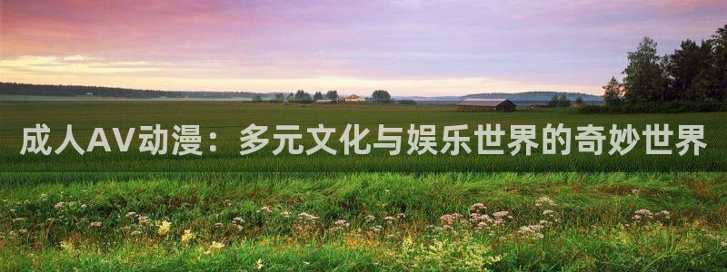 里番全彩动漫：成人AV动漫：多元文化与娱乐世界的奇妙世界