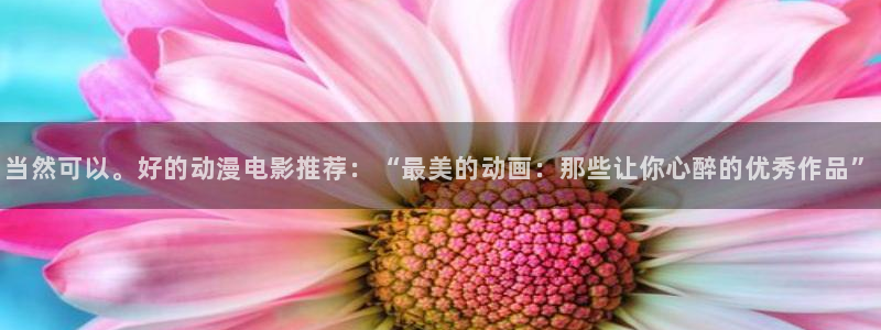 触手动漫里番：当然可以。好的动漫电影推荐：“最美的动画：那些让你心醉的优秀作品”