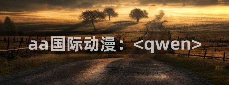 里番涩漫：aa国际动漫：<qwen>