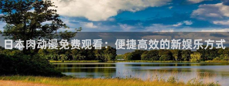 日本旧里番动漫：日本肉动漫免费观看：便捷高效的新娱乐方式