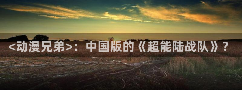 漫画app里番：<动漫兄弟>：中国版的《超能陆战队》？