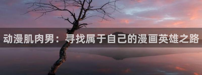 里番动漫都有哪些：动漫肌肉男：寻找属于自己的漫画英雄之路