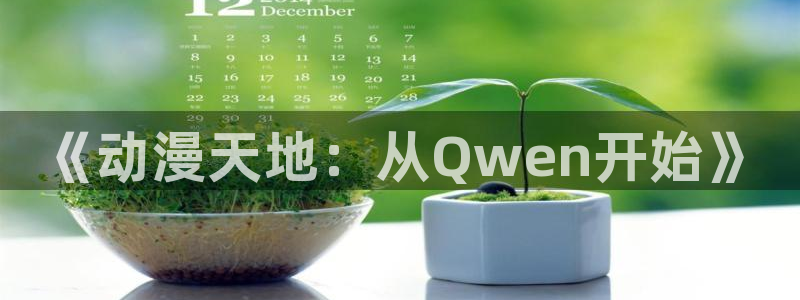 3d工口里番漫画：《动漫天地：从Qwen开始》